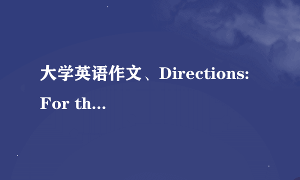 大学英语作文、Directions: For this part, you are allowed 30 minutes to write a compositio