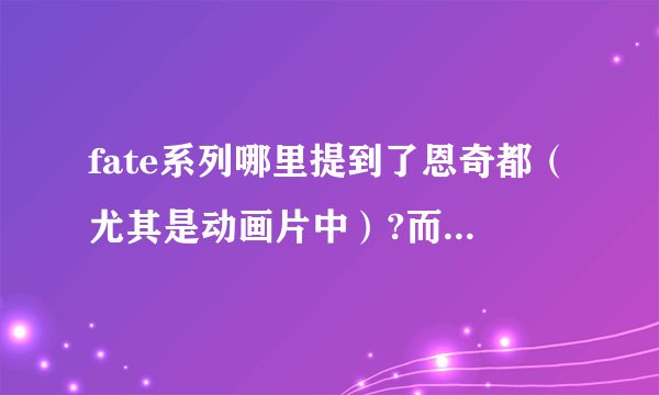 fate系列哪里提到了恩奇都（尤其是动画片中）?而且是男是女啊，在这里？