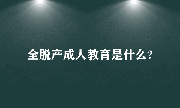 全脱产成人教育是什么?