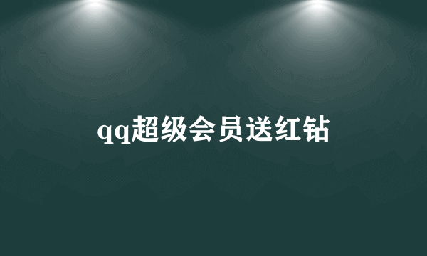 qq超级会员送红钻