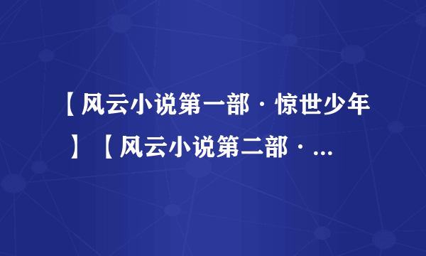 【风云小说第一部·惊世少年 】 【风云小说第二部·搜神篇 】 【风云小说第三部·倾城之恋】 【风云小说第