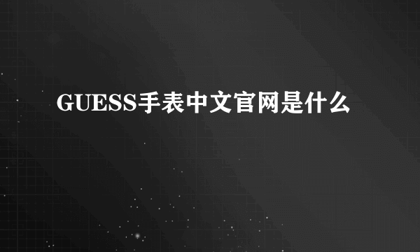 GUESS手表中文官网是什么