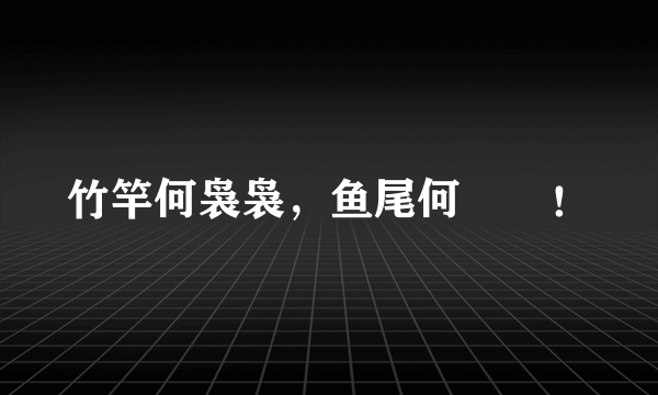 竹竿何袅袅，鱼尾何簁簁！