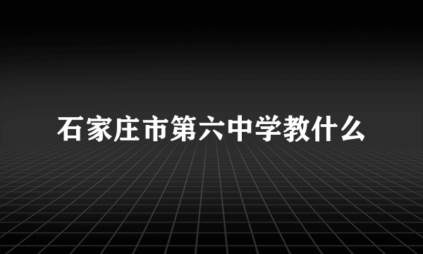 石家庄市第六中学教什么