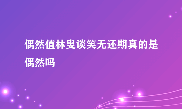 偶然值林叟谈笑无还期真的是偶然吗