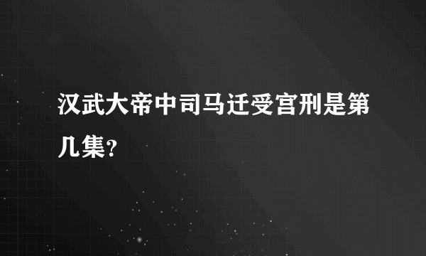 汉武大帝中司马迁受宫刑是第几集？