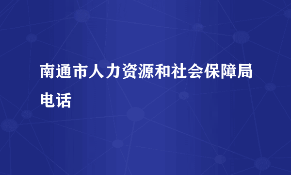 南通市人力资源和社会保障局电话