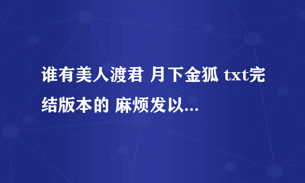 谁有美人渡君 月下金狐 txt完结版本的 麻烦发以下 麻烦了