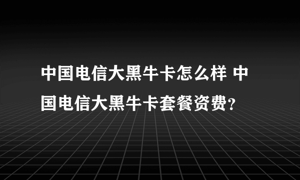 中国电信大黑牛卡怎么样 中国电信大黑牛卡套餐资费？