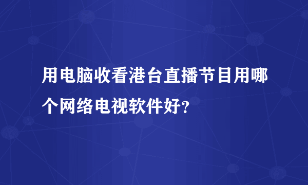 用电脑收看港台直播节目用哪个网络电视软件好？