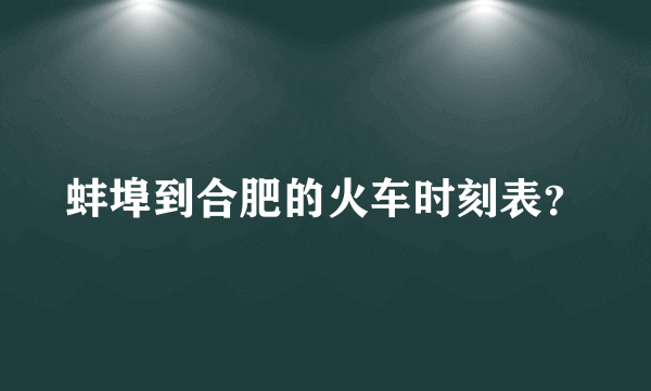 蚌埠到合肥的火车时刻表？