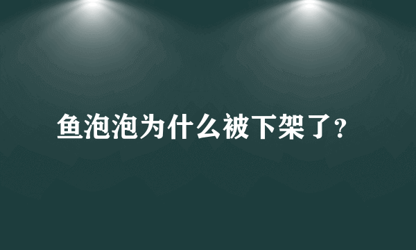 鱼泡泡为什么被下架了？