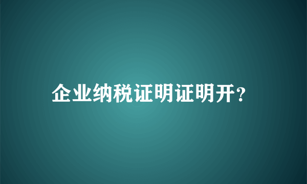 企业纳税证明证明开？