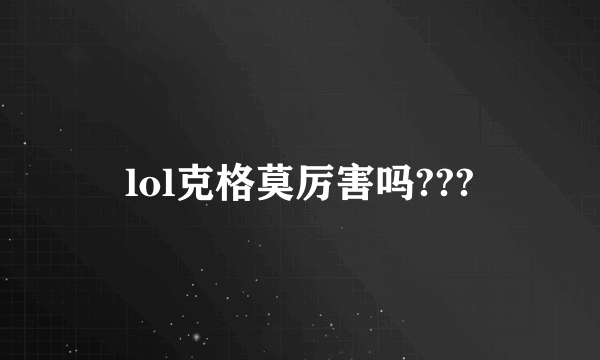 lol克格莫厉害吗???