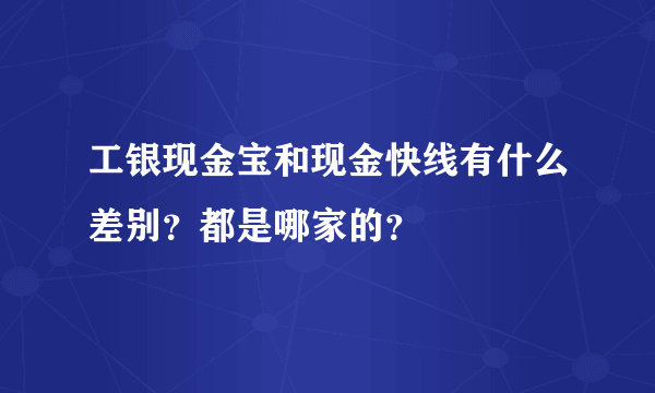 工银现金宝和现金快线有什么差别？都是哪家的？