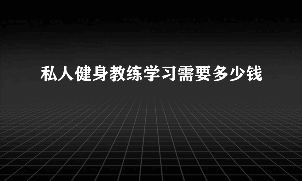 私人健身教练学习需要多少钱