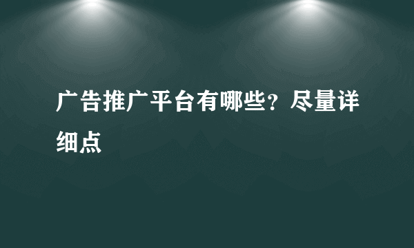 广告推广平台有哪些？尽量详细点