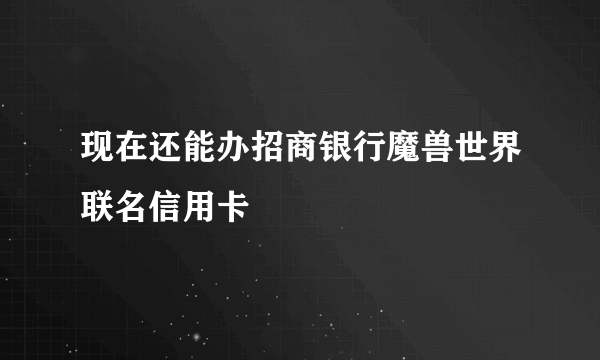 现在还能办招商银行魔兽世界联名信用卡