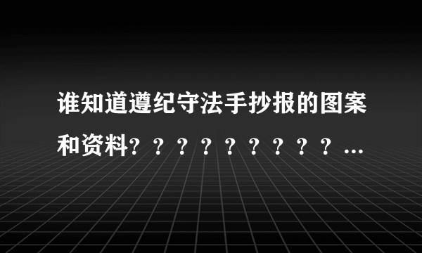 谁知道遵纪守法手抄报的图案和资料？？？？？？？？？？？？？？？？？？？