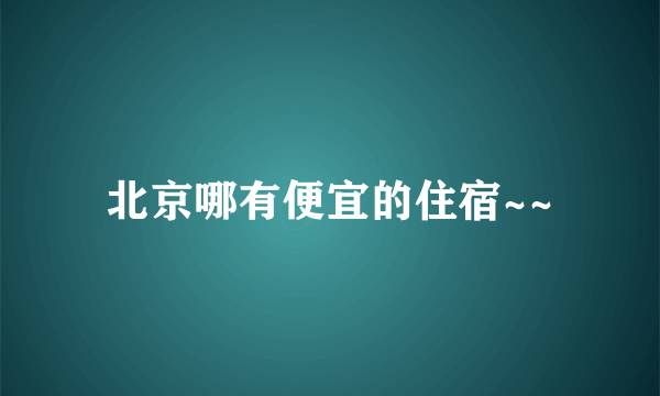 北京哪有便宜的住宿~~