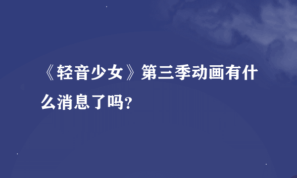 《轻音少女》第三季动画有什么消息了吗？