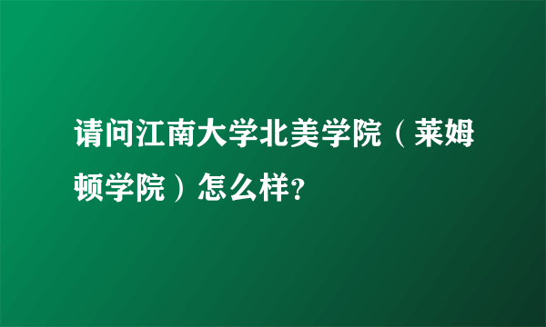 请问江南大学北美学院（莱姆顿学院）怎么样？