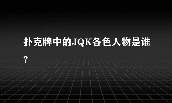 扑克牌中的JQK各色人物是谁？