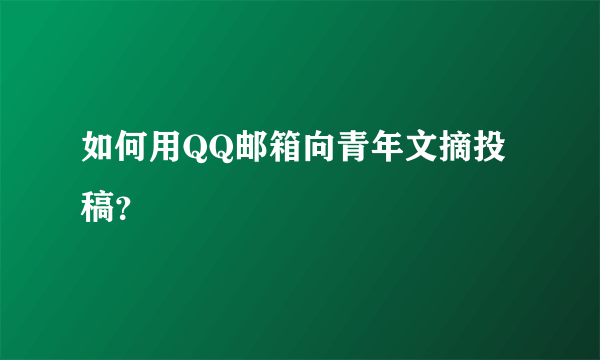 如何用QQ邮箱向青年文摘投稿？