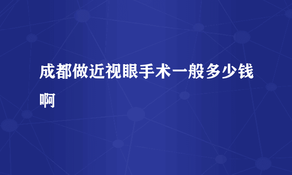 成都做近视眼手术一般多少钱啊