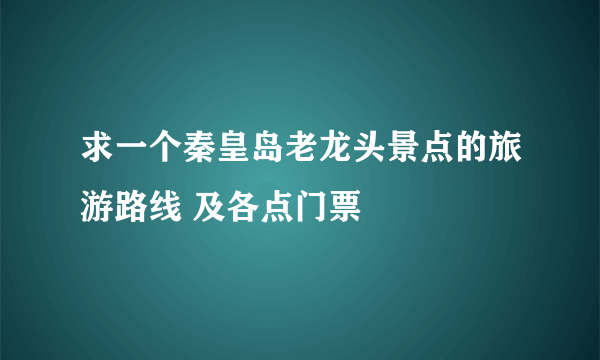 求一个秦皇岛老龙头景点的旅游路线 及各点门票