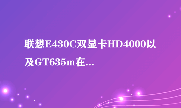 联想E430C双显卡HD4000以及GT635m在安装NVDIA过程中老必须安装intel R 驱动程序 （如图）跪求解决~~