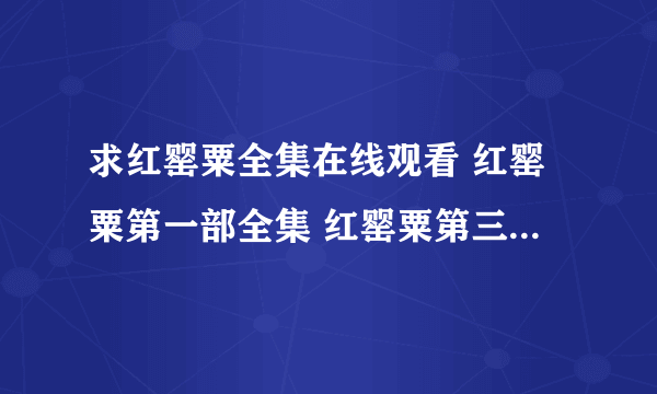 求红罂粟全集在线观看 红罂粟第一部全集 红罂粟第三部全集地址？