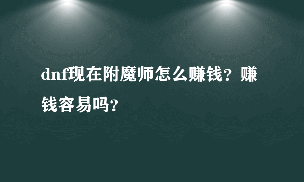 dnf现在附魔师怎么赚钱？赚钱容易吗？