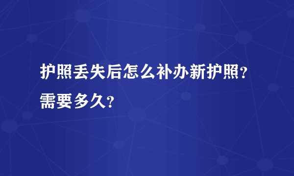 护照丢失后怎么补办新护照？需要多久？