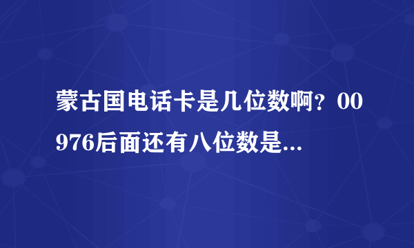 蒙古国电话卡是几位数啊？00976后面还有八位数是蒙古国的手机号吗？