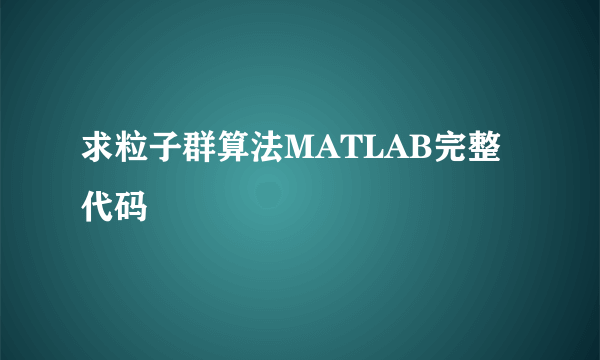 求粒子群算法MATLAB完整代码