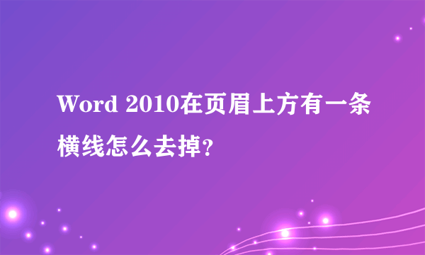 Word 2010在页眉上方有一条横线怎么去掉？