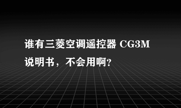 谁有三菱空调遥控器 CG3M说明书，不会用啊？