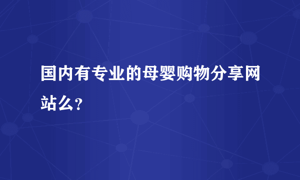 国内有专业的母婴购物分享网站么？