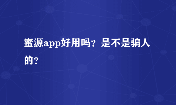 蜜源app好用吗？是不是骗人的？