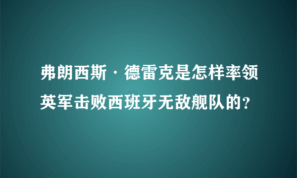 弗朗西斯·德雷克是怎样率领英军击败西班牙无敌舰队的？