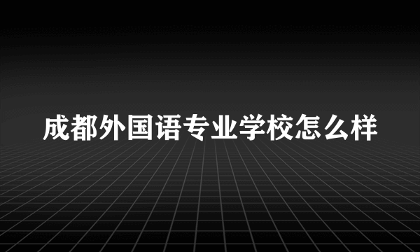 成都外国语专业学校怎么样