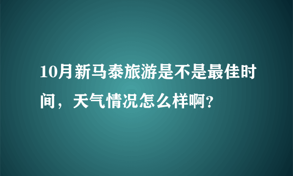 10月新马泰旅游是不是最佳时间，天气情况怎么样啊？