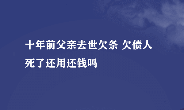 十年前父亲去世欠条 欠债人死了还用还钱吗