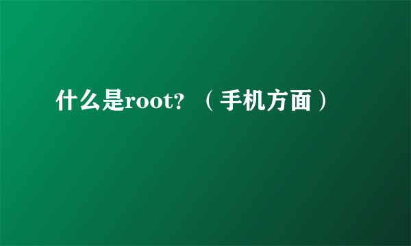 什么是root？（手机方面）