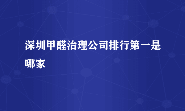 深圳甲醛治理公司排行第一是哪家