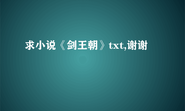 求小说《剑王朝》txt,谢谢