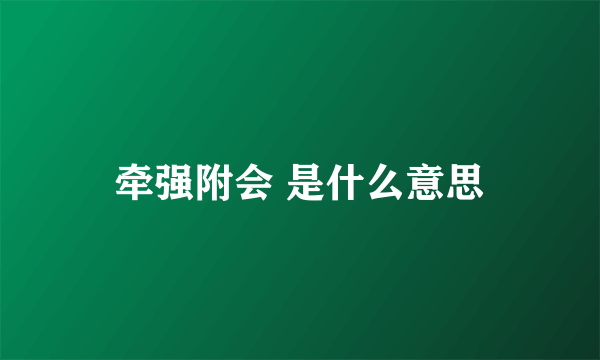 牵强附会 是什么意思