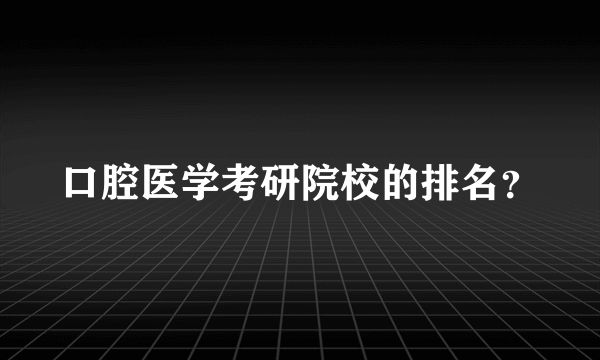 口腔医学考研院校的排名？