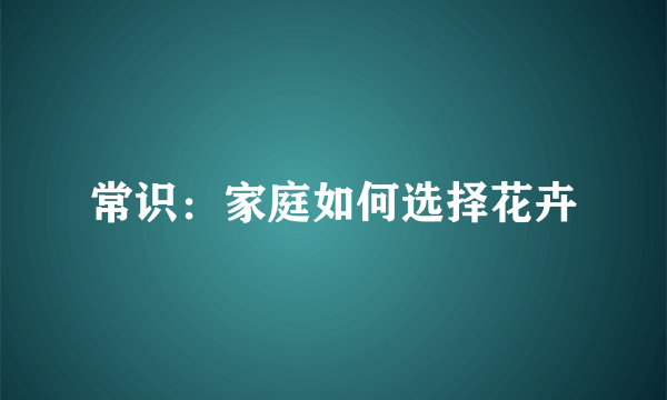 常识：家庭如何选择花卉